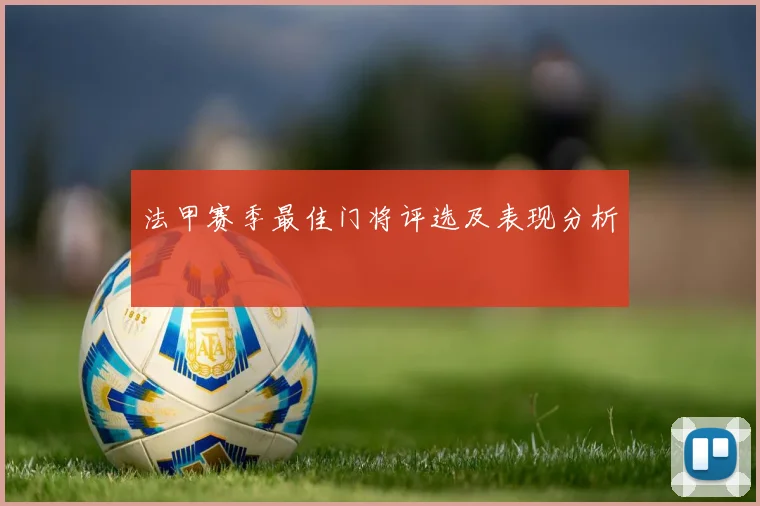 法甲赛季最佳门将评选及表现分析