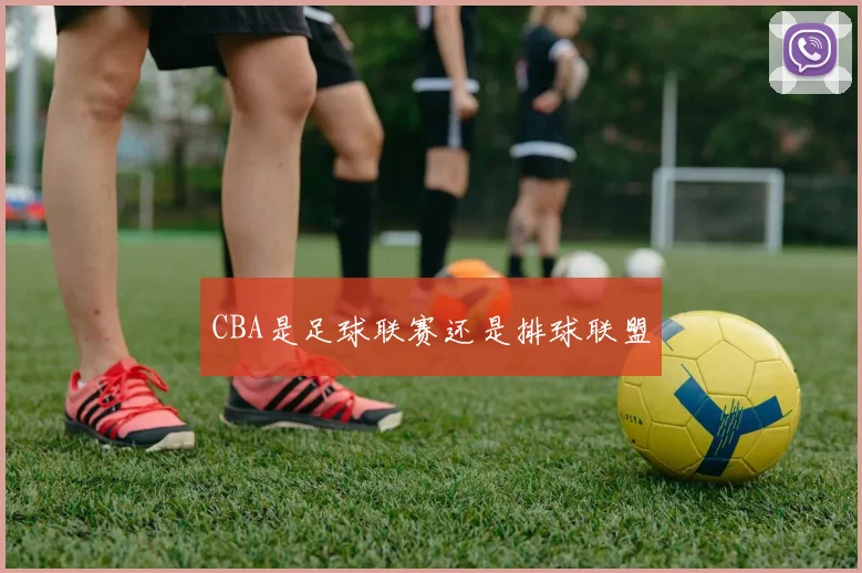 CBA是足球联赛还是排球联盟