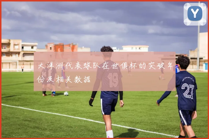 大洋洲代表球队在世俱杯的突破年份及相关数据