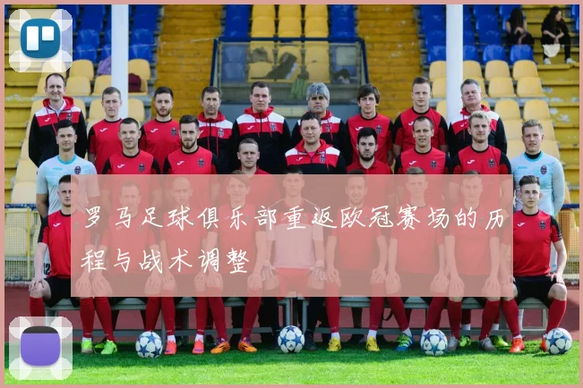 罗马足球俱乐部重返欧冠赛场的历程与战术调整