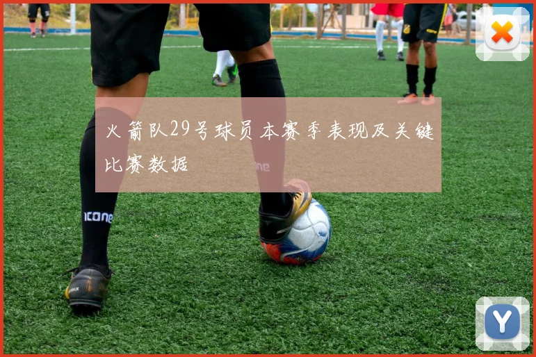 火箭队29号球员本赛季表现及关键比赛数据