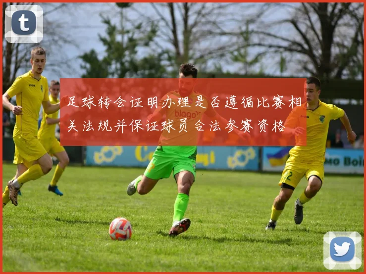 足球转会证明办理是否遵循比赛相关法规并保证球员合法参赛资格
