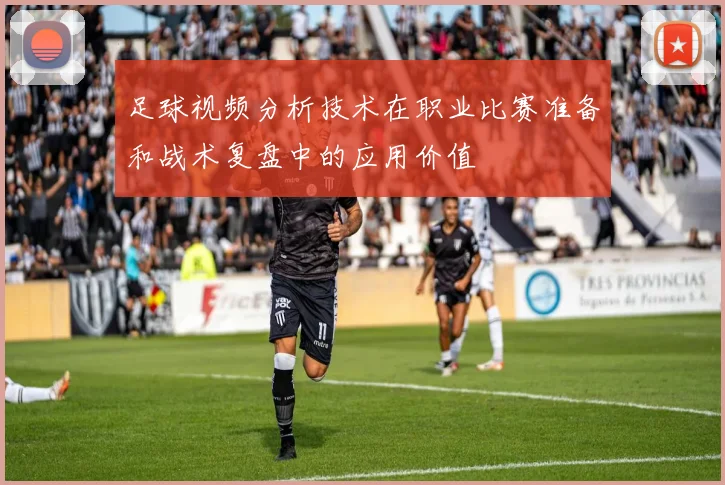 足球视频分析技术在职业比赛准备和战术复盘中的应用价值