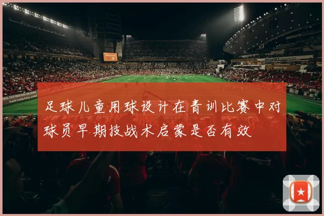 足球儿童用球设计在青训比赛中对球员早期技战术启蒙是否有效