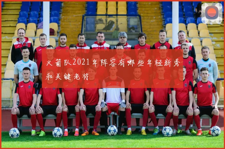 火箭队2021年阵容有哪些年轻新秀和关键老将