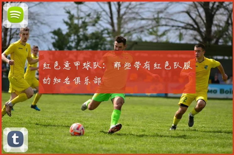 红色意甲球队：那些带有红色队服的知名俱乐部