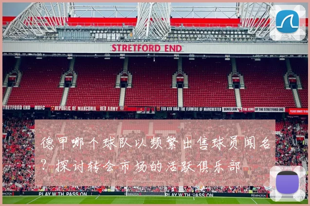 德甲哪个球队以频繁出售球员闻名？探讨转会市场的活跃俱乐部